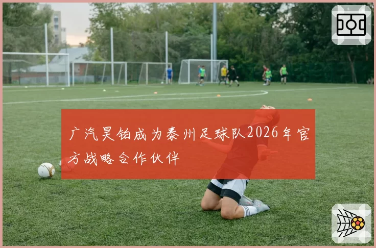 广汽昊铂成为泰州足球队2026年官方战略合作伙伴