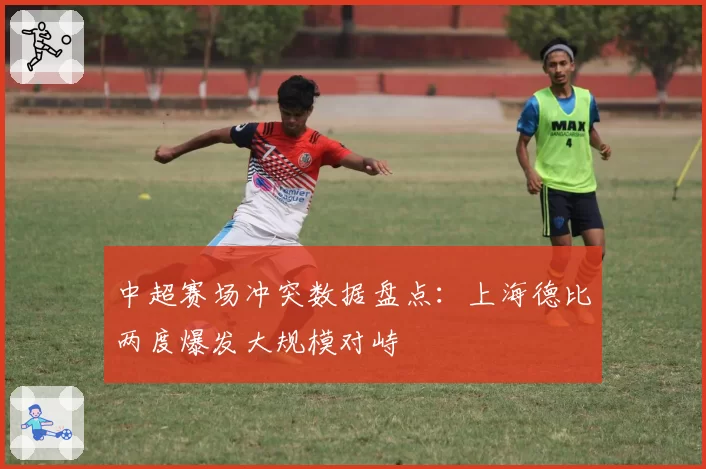 中超赛场冲突数据盘点：上海德比两度爆发大规模对峙