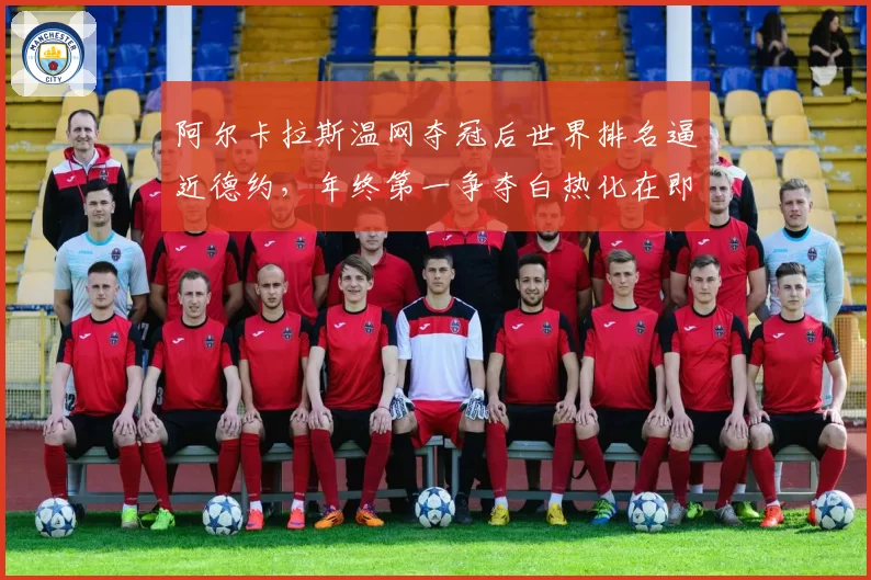 阿尔卡拉斯温网夺冠后世界排名逼近德约,年终第一争夺白热化在即