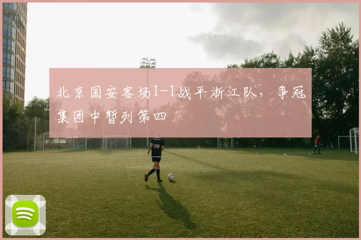 北京国安客场1-1战平浙江队，争冠集团中暂列第四