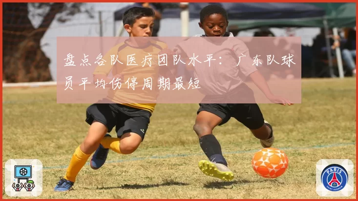 盘点各队医疗团队水平：广东队球员平均伤停周期最短