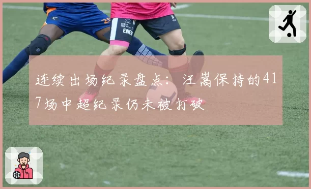 连续出场纪录盘点：汪嵩保持的417场中超纪录仍未被打破