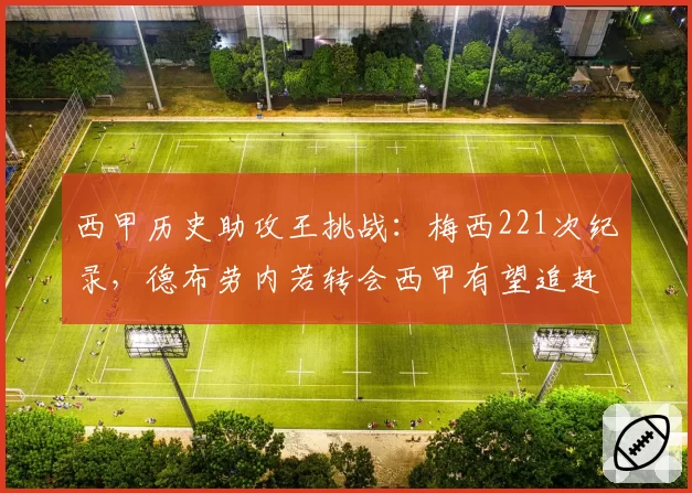 西甲历史助攻王挑战：梅西221次纪录，德布劳内若转会西甲有望追赶