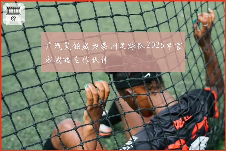 广汽昊铂成为泰州足球队2026年官方战略合作伙伴