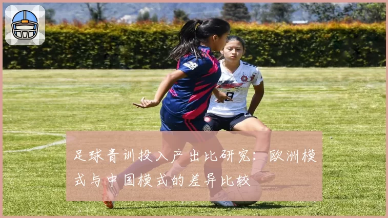 足球青训投入产出比研究：欧洲模式与中国模式的差异比较