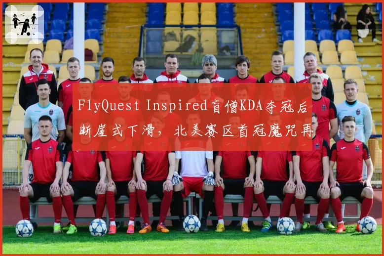 FlyQuest Inspired盲僧KDA夺冠后断崖式下滑,北美赛区首冠魔咒再现