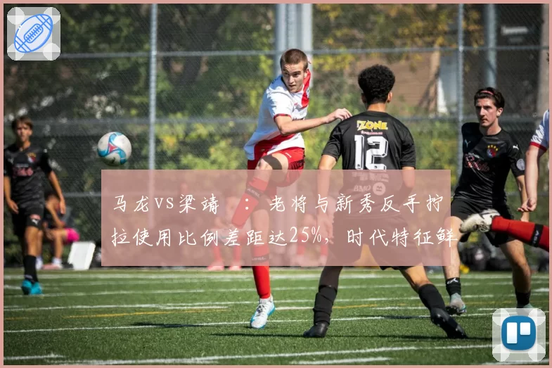 马龙vs梁靖崑:老将与新秀反手拧拉使用比例差距达25%,时代特征鲜明