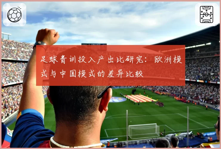 足球青训投入产出比研究：欧洲模式与中国模式的差异比较