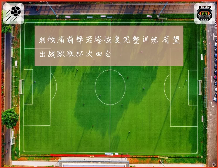 利物浦前锋若塔恢复完整训练 有望出战欧联杯次回合