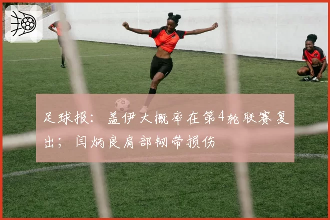 足球报：盖伊大概率在第4轮联赛复出；闫炳良肩部韧带损伤