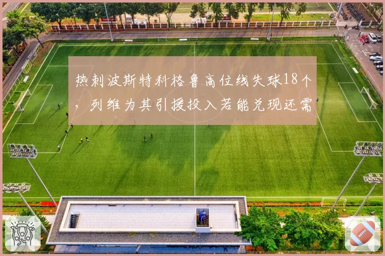 热刺波斯特科格鲁高位线失球18个,列维为其引援投入若能兑现还需多久?