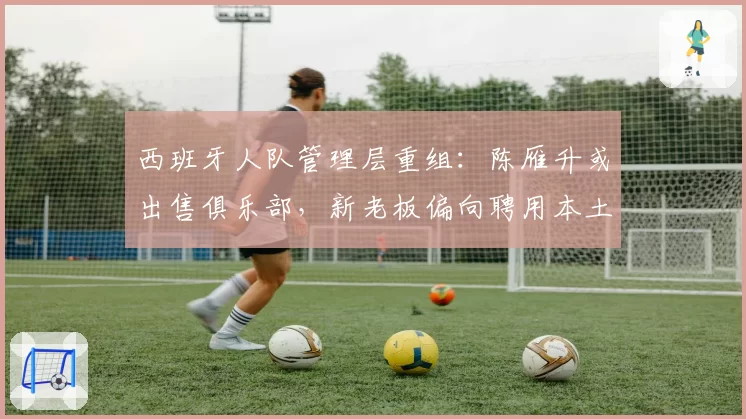 西班牙人队管理层重组：陈雁升或出售俱乐部，新老板偏向聘用本土教练