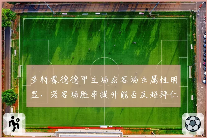 多特蒙德德甲主场龙客场虫属性明显,若客场胜率提升能否反超拜仁?
