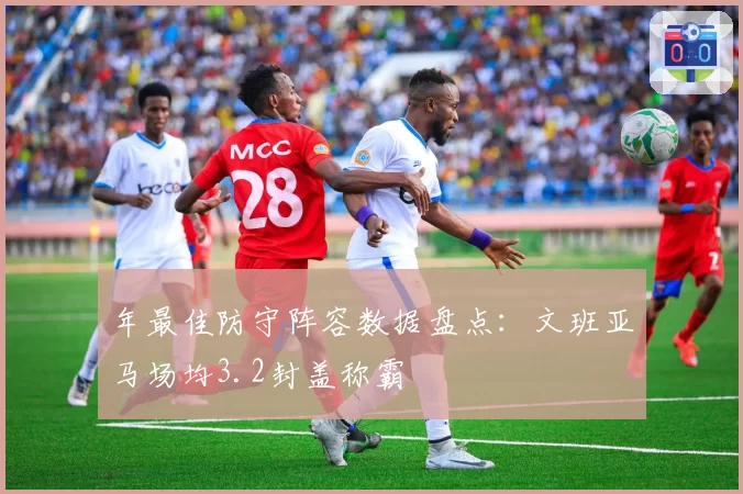 年最佳防守阵容数据盘点：文班亚马场均3.2封盖称霸