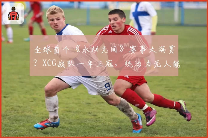 全球首个《永劫无间》赛事大满贯？XCG战队一年三冠，统治力无人能及？
