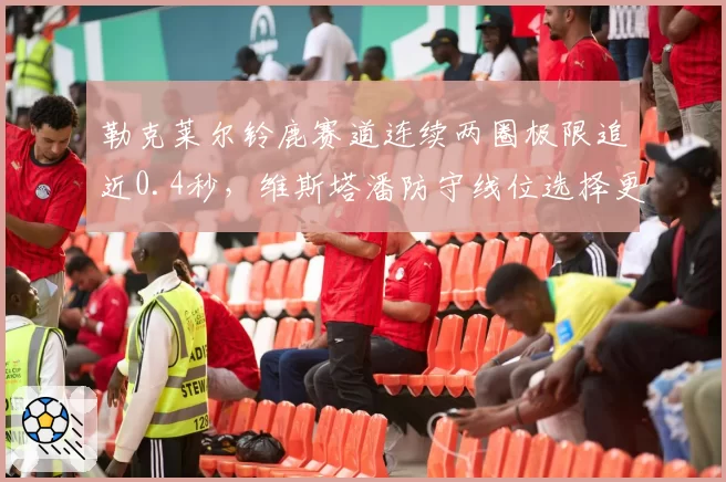勒克莱尔铃鹿赛道连续两圈极限追近0.4秒,维斯塔潘防守线位选择更显冠军底色__br_