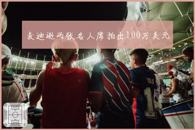 麦迪逊两张名人席拍出100万美元