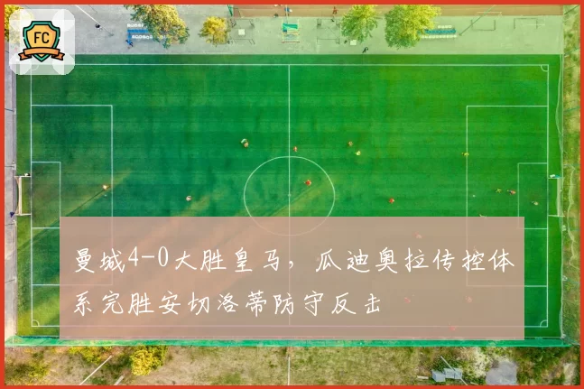 曼城4-0大胜皇马，瓜迪奥拉传控体系完胜安切洛蒂防守反击