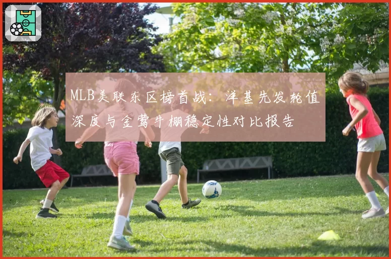 MLB美联东区榜首战：洋基先发轮值深度与金莺牛棚稳定性对比报告